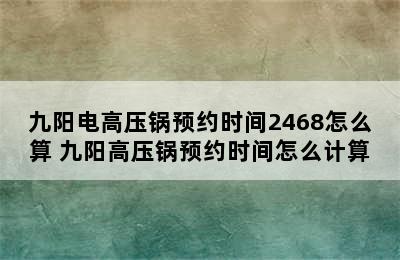 九阳电高压锅预约时间2468怎么算 九阳高压锅预约时间怎么计算